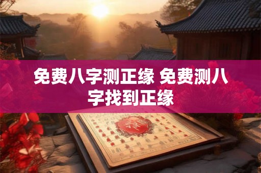 免费八字测正缘 免费测八字找到正缘