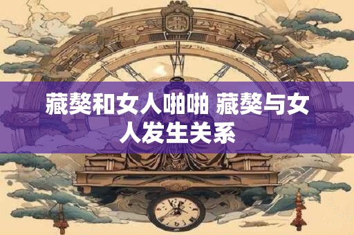 藏獒和女人啪啪 藏獒与女人发生关系