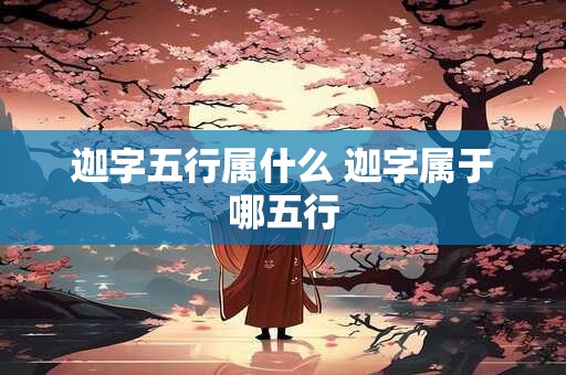 迦字五行属什么 迦字属于哪五行