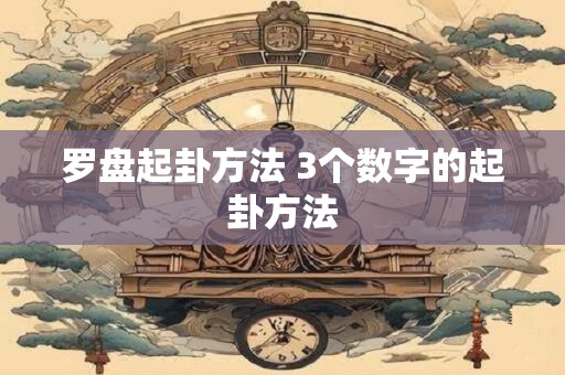 罗盘起卦方法 3个数字的起卦方法
