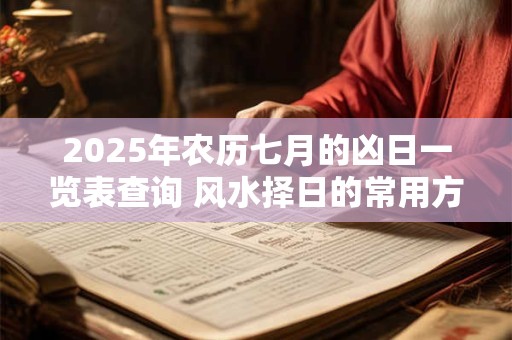 2025年农历七月的凶日一览表查询 风水择日的常用方法