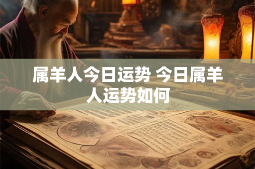 属羊人今日运势 今日属羊人运势如何