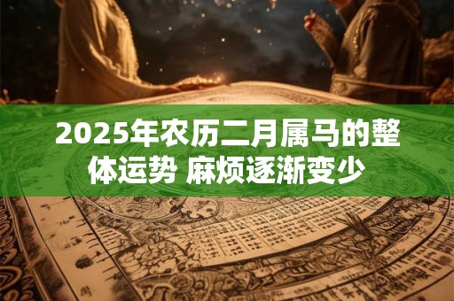 2025年农历二月属马的整体运势 麻烦逐渐变少