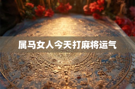属马女人今天打麻将运气