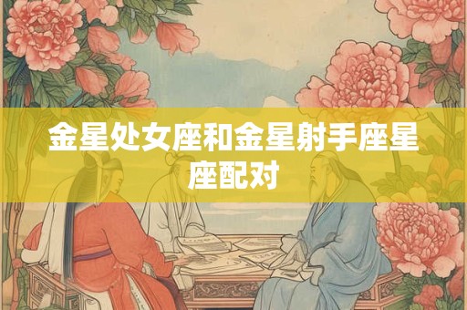 金星处女座和金星射手座星座配对