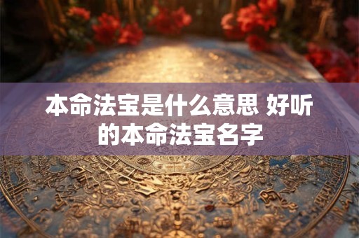本命法宝是什么意思 好听的本命法宝名字
