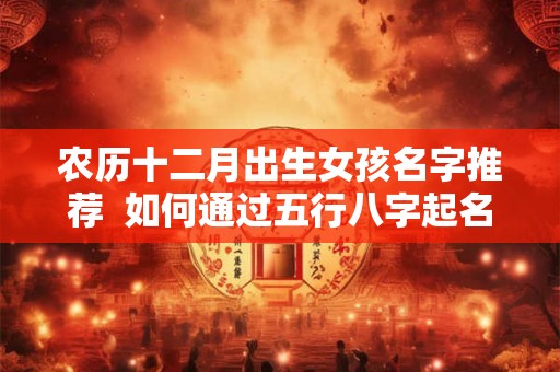 农历十二月出生女孩名字推荐  如何通过五行八字起名