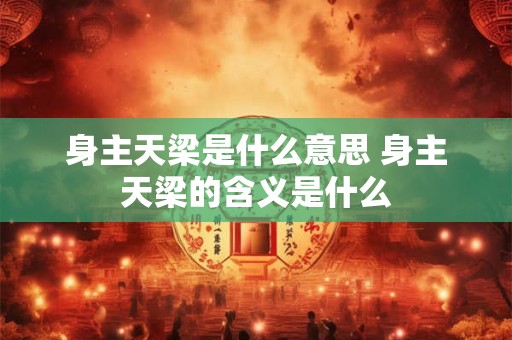 身主天梁是什么意思 身主天梁的含义是什么