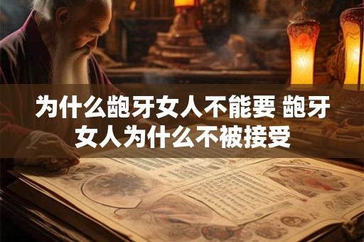 为什么龅牙女人不能要 龅牙女人为什么不被接受