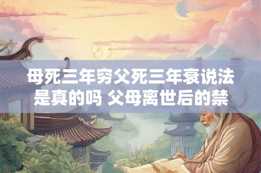 母死三年穷父死三年衰说法是真的吗 父母离世后的禁忌
