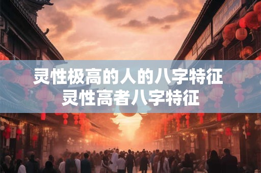 灵性极高的人的八字特征 灵性高者八字特征