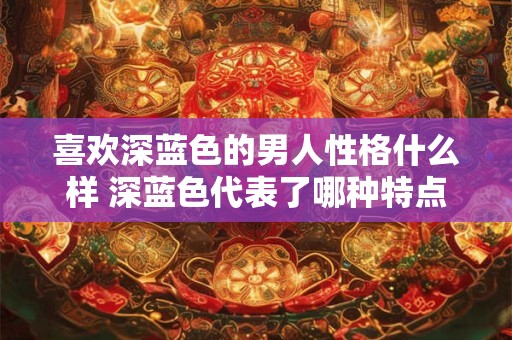 喜欢深蓝色的男人性格什么样 深蓝色代表了哪种特点