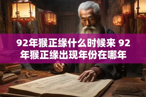 92年猴正缘什么时候来 92年猴正缘出现年份在哪年