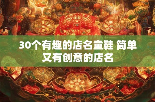 30个有趣的店名童鞋 简单又有创意的店名
