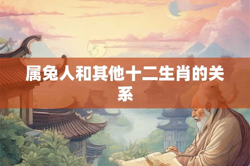 属兔人和其他十二生肖的关系
