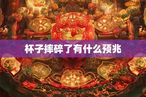 杯子摔碎了有什么预兆