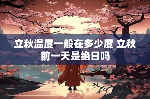 立秋温度一般在多少度 立秋前一天是绝日吗