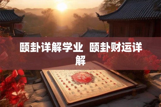 颐卦详解学业  颐卦财运详解