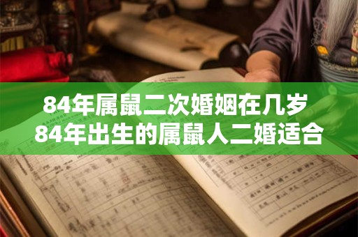 84年属鼠二次婚姻在几岁 84年出生的属鼠人二婚适合何时举行
