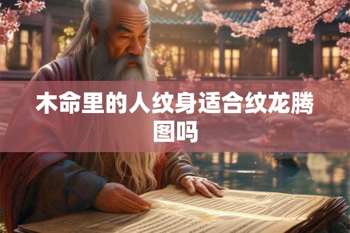 木命里的人纹身适合纹龙腾图吗