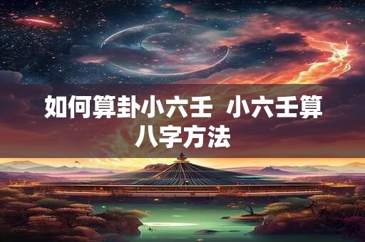 如何算卦小六壬  小六壬算八字方法