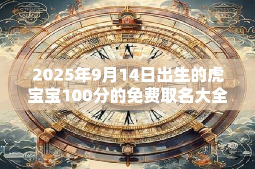 2025年9月14日出生的虎宝宝100分的免费取名大全