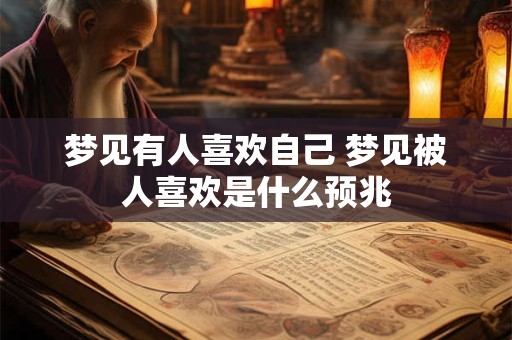 梦见有人喜欢自己 梦见被人喜欢是什么预兆