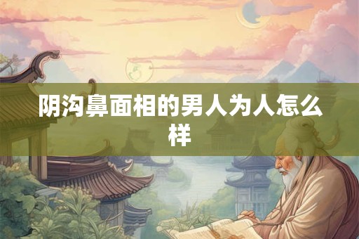阴沟鼻面相的男人为人怎么样