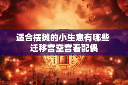 适合摆摊的小生意有哪些 迁移宫空宫看配偶