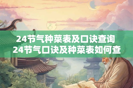 24节气种菜表及口诀查询 24节气口诀及种菜表如何查询