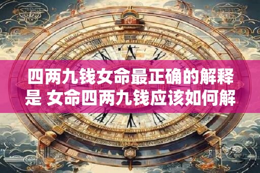四两九钱女命最正确的解释是 女命四两九钱应该如何解释
