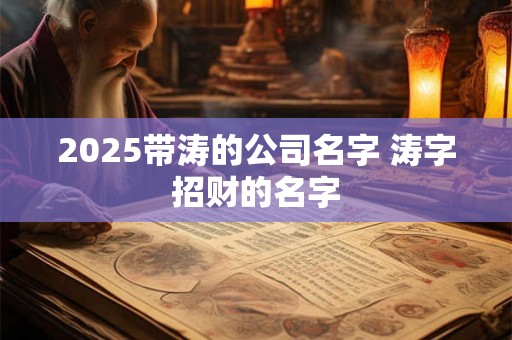 2025带涛的公司名字 涛字招财的名字