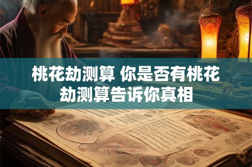 桃花劫测算 你是否有桃花劫测算告诉你真相