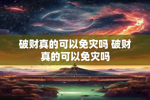 破财真的可以免灾吗 破财真的可以免灾吗