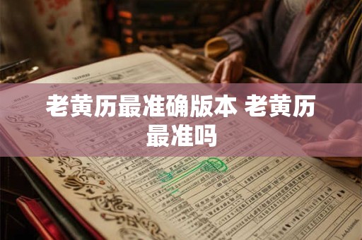 老黄历最准确版本 老黄历最准吗