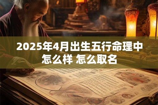 2026年4月出生五行命理中怎么样 怎么取名 2026年4月出生五行命理中怎么样 怎么取名