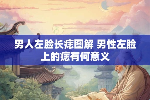 男人左脸长痣图解 男性左脸上的痣有何意义