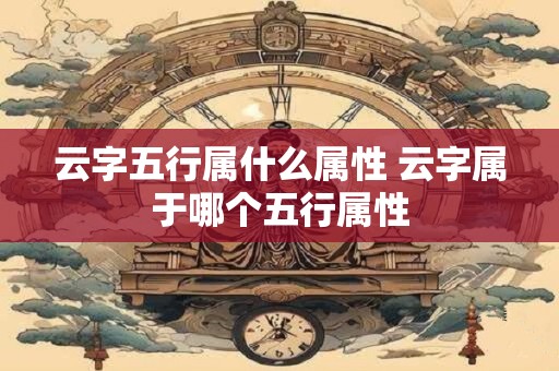 云字五行属什么属性 云字属于哪个五行属性