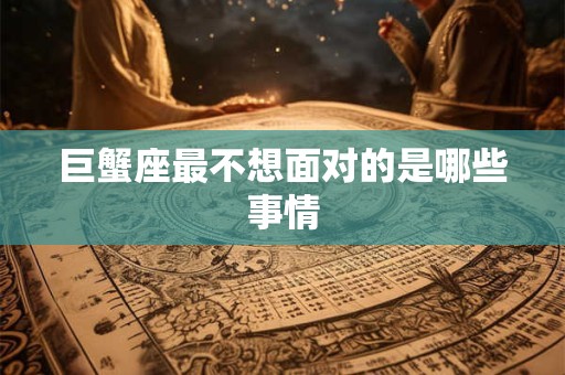 巨蟹座最不想面对的是哪些事情