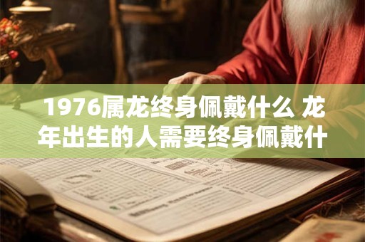 1976属龙终身佩戴什么 龙年出生的人需要终身佩戴什么