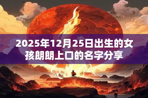 2025年12月25日出生的女孩朗朗上口的名字分享