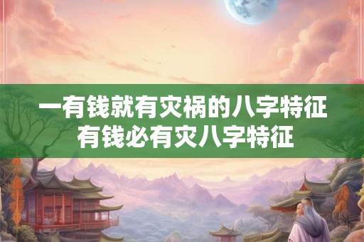 一有钱就有灾祸的八字特征 有钱必有灾八字特征