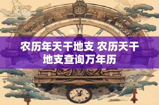 农历年天干地支 农历天干地支查询万年历