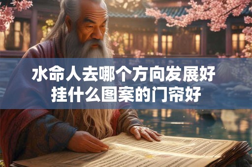 水命人去哪个方向发展好 挂什么图案的门帘好