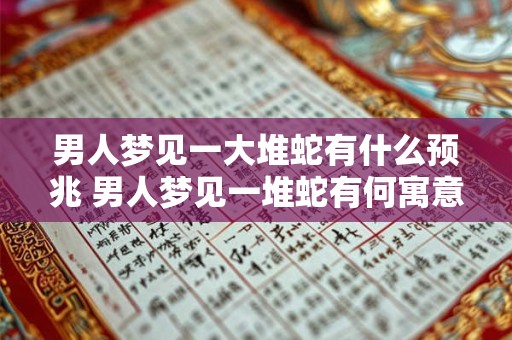 男人梦见一大堆蛇有什么预兆 男人梦见一堆蛇有何寓意