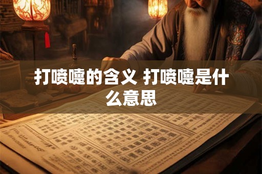 打喷嚏的含义 打喷嚏是什么意思