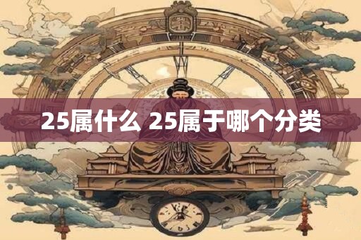 25属什么 25属于哪个分类