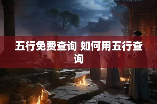 五行免费查询 如何用五行查询