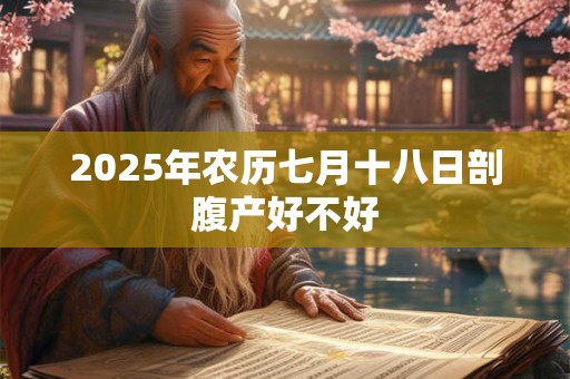 2025年农历七月十八日剖腹产好不好