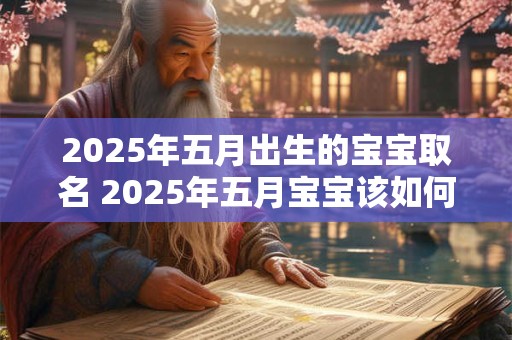 2025年五月出生的宝宝取名 2025年五月宝宝该如何命名